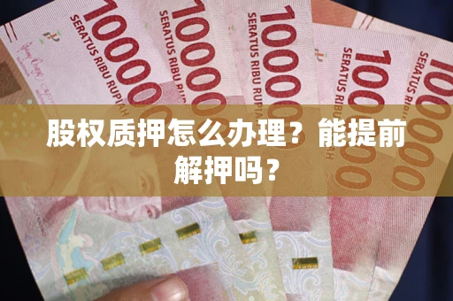 济南股权质押怎么办理？能提前解押吗？