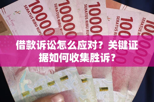 济南借款诉讼怎么应对？关键证据如何收集胜诉？