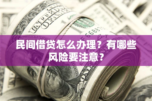 济南民间借贷怎么办理？有哪些风险要注意？