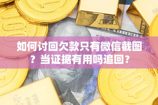 济南如何讨回欠款只有微信截图？当证据有用吗追回？