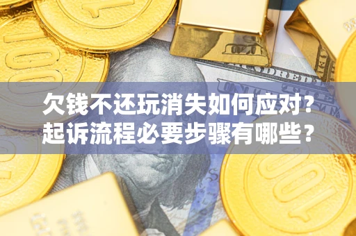济南欠钱不还玩消失如何应对？起诉流程必要步骤有哪些？