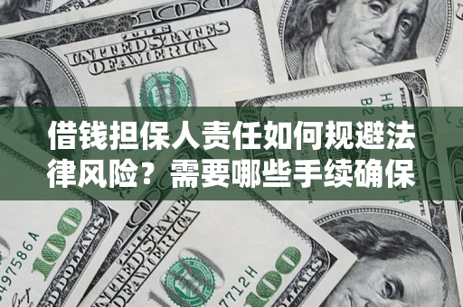 济南借钱担保人责任如何规避法律风险？需要哪些手续确保安全？