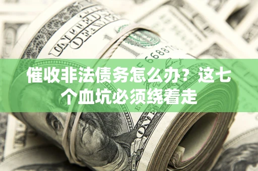 济南催收非法债务怎么办？这七个血坑必须绕着走