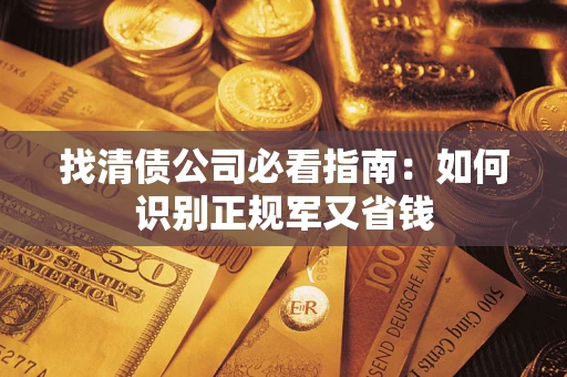 济南找清债公司必看指南：如何识别正规军又省钱