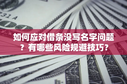 济南如何应对借条没写名字问题？有哪些风险规避技巧？