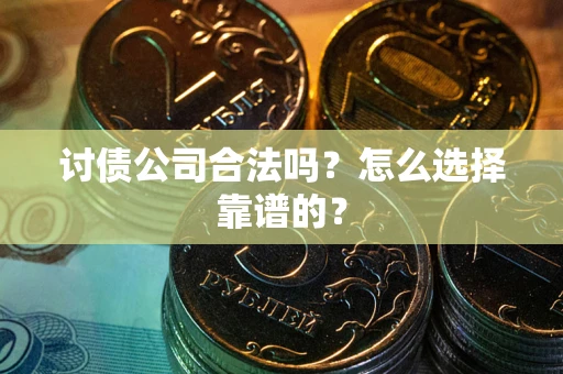 济南讨债公司合法吗？怎么选择靠谱的？