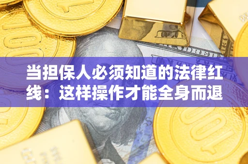 济南当担保人必须知道的法律红线：这样操作才能全身而退