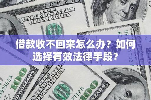 济南借款收不回来怎么办？如何选择有效法律手段？