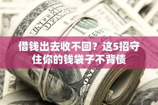 济南借钱出去收不回？这5招守住你的钱袋子不背债