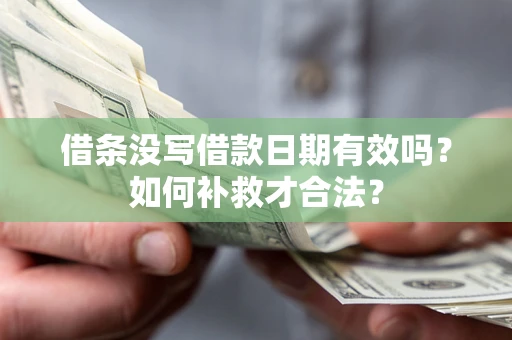 济南借条没写借款日期有效吗？如何补救才合法？