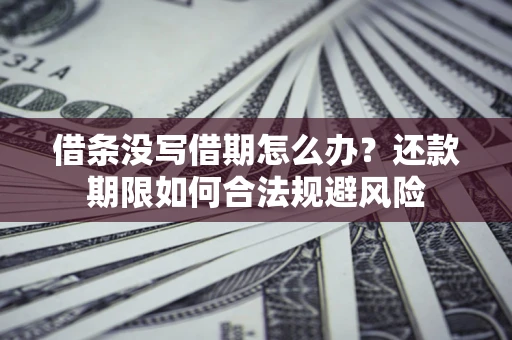 济南借条没写借期怎么办？还款期限如何合法规避风险