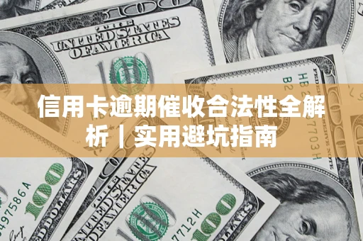 济南信用卡逾期催收合法性全解析｜实用避坑指南