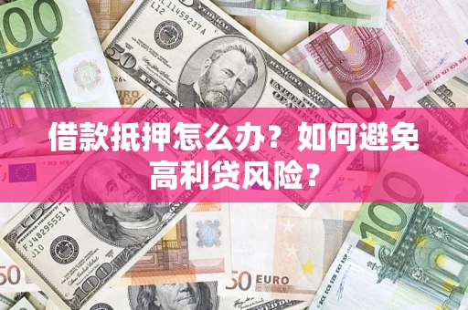 济南借款抵押怎么办？如何避免高利贷风险？