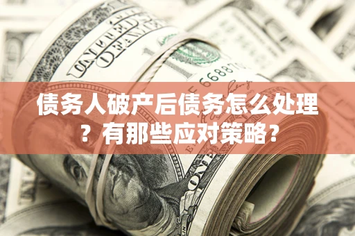 济南债务人破产后债务怎么处理？有那些应对策略？
