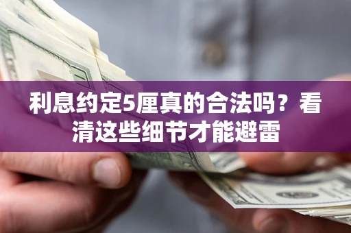 济南利息约定5厘真的合法吗？看清这些细节才能避雷