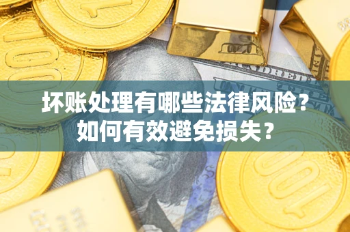 济南坏账处理有哪些法律风险？如何有效避免损失？