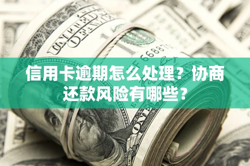 济南信用卡逾期怎么处理？协商还款风险有哪些？